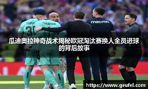 瓜迪奥拉神奇战术揭秘欧冠淘汰赛换人全员进球的背后故事